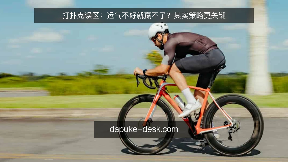 打扑克误区：运气不好就赢不了？其实策略更关键