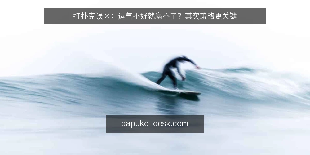 打扑克误区:运气不好就赢不了?其实策略更关键 — 误区:打扑克全靠运气,技术没用 配图
