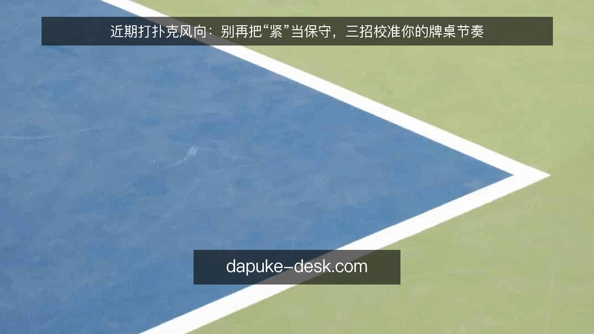 近期打扑克风向：别再把“紧”当保守，三招校准你的牌桌节奏