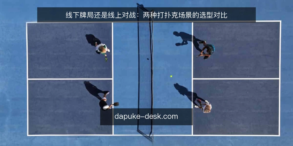 线下牌局还是线上对战：两种打扑克场景的选型对比 — 选型前先明确你的决策标准 配图