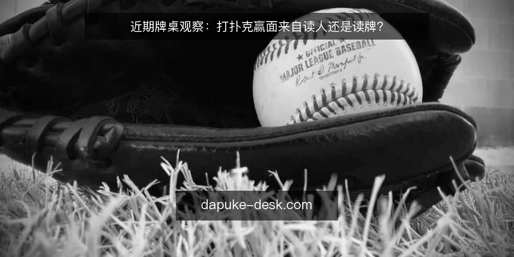 近期牌桌观察:打扑克赢面来自读人还是读牌? — 近期牌桌观察:一个被高估的信号 配图