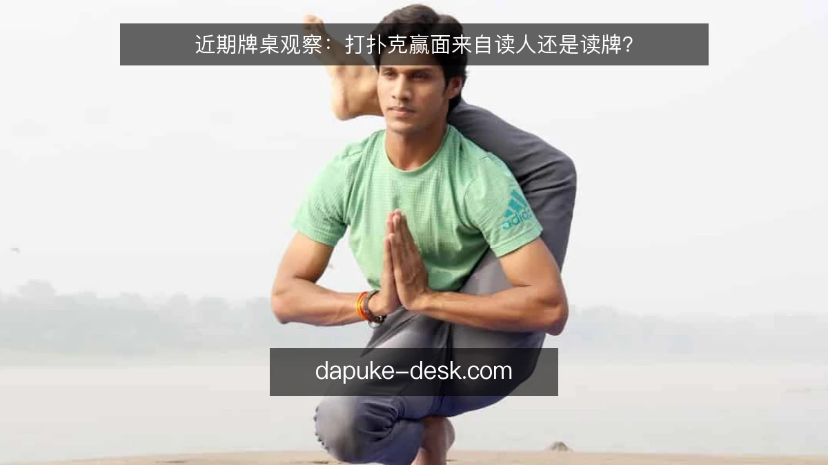 近期牌桌观察：打扑克赢面来自读人还是读牌？
