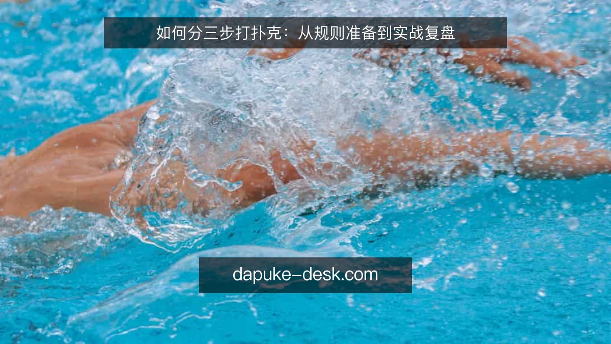 如何分三步打扑克：从规则准备到实战复盘