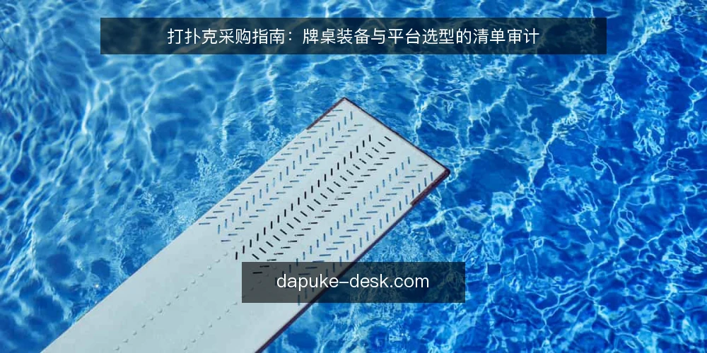 打扑克采购指南：牌桌装备与平台选型的清单审计 — 为什么现在要做一次打扑克配置审计 配图