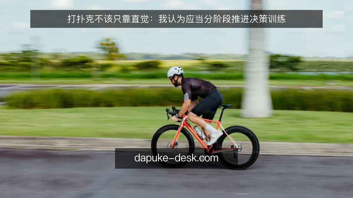 打扑克不该只靠直觉：我认为应当分阶段推进决策训练