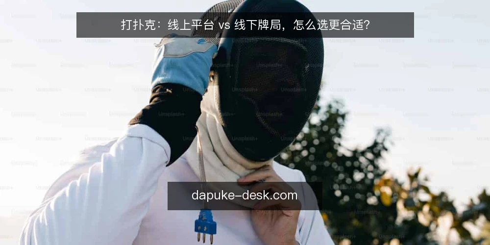 打扑克：线上平台 vs 线下牌局，怎么选更合适？ — 先定义你的打扑克需求 配图