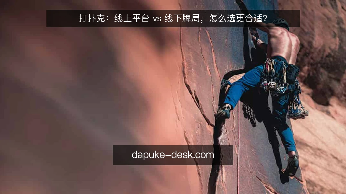 打扑克：线上平台 vs 线下牌局，怎么选更合适？