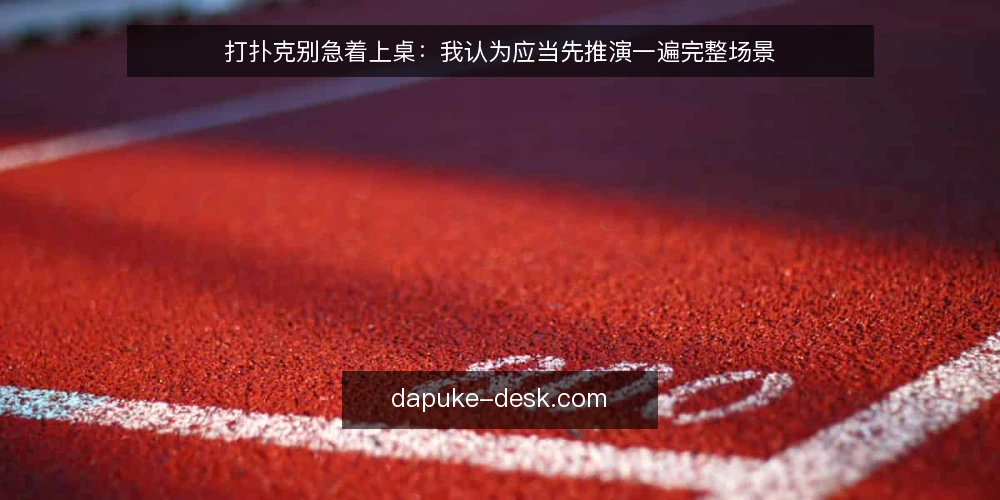 打扑克别急着上桌:我认为应当先推演一遍完整场景 — 场景设定:一桌陌生对手的常规局 配图